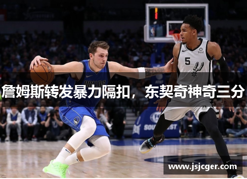 詹姆斯转发暴力隔扣，东契奇神奇三分